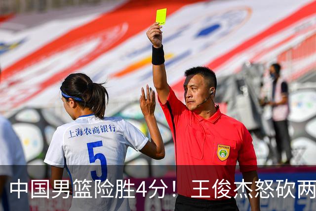 中国男篮险胜4分！王俊杰怒砍两双，拯救球队！